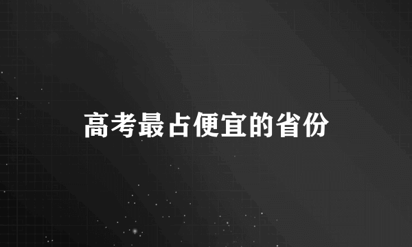 高考最占便宜的省份