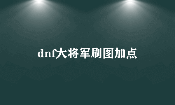 dnf大将军刷图加点