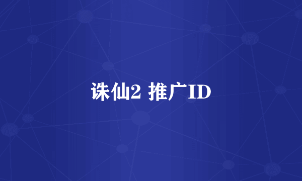 诛仙2 推广ID