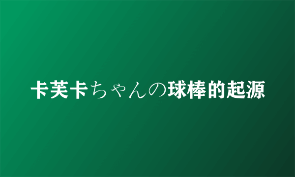 卡芙卡ちゃんの球棒的起源