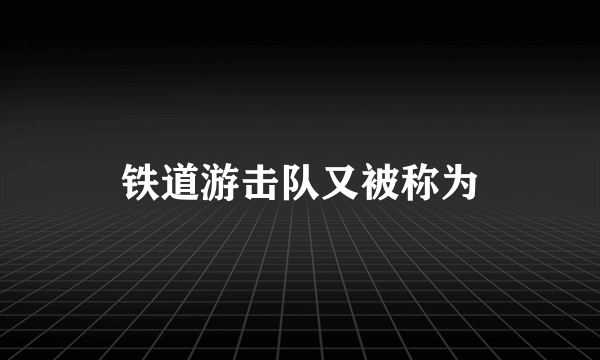 铁道游击队又被称为