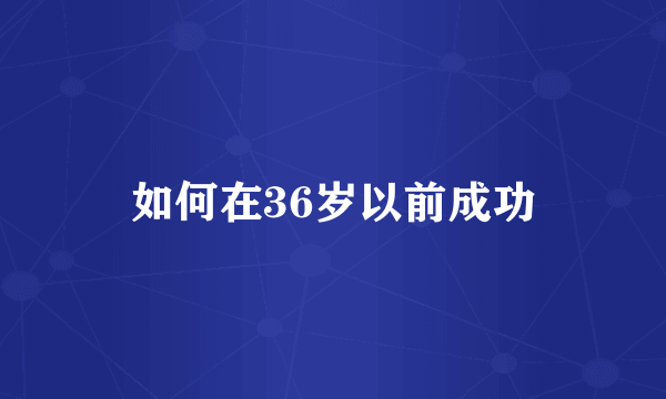 如何在36岁以前成功