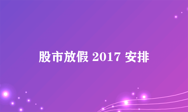 股市放假 2017 安排