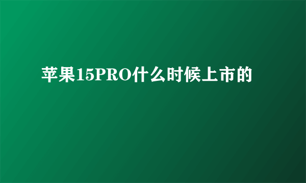 苹果15PRO什么时候上市的