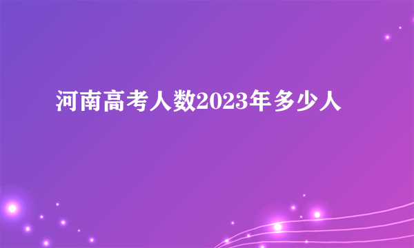 河南高考人数2023年多少人