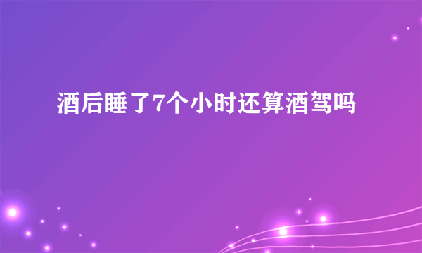 酒后睡了7个小时还算酒驾吗