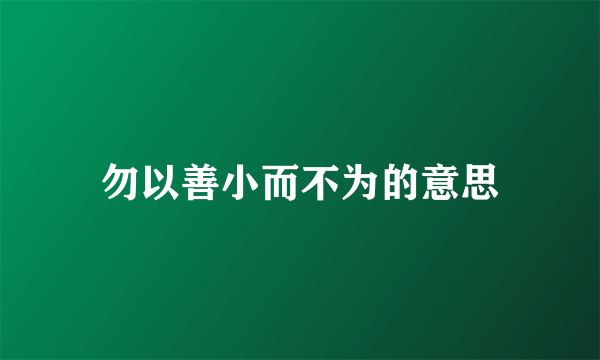 勿以善小而不为的意思