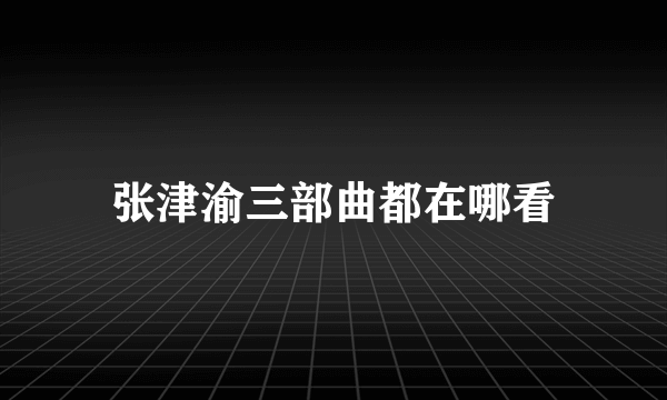 张津渝三部曲都在哪看