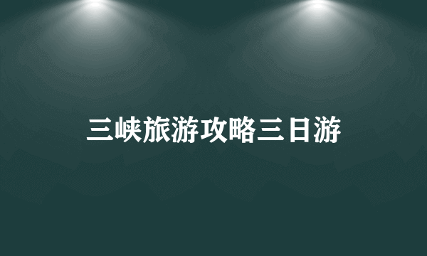 三峡旅游攻略三日游