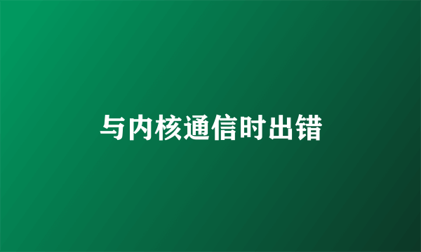 与内核通信时出错