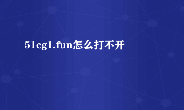 51cg1.fun怎么打不开