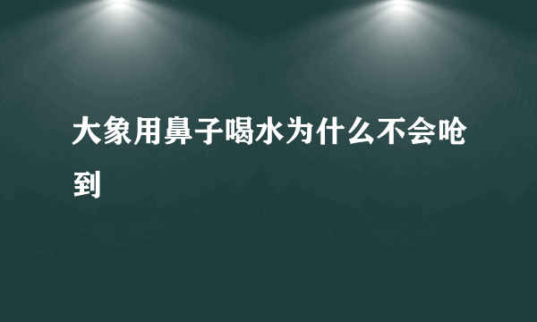 大象用鼻子喝水为什么不会呛到