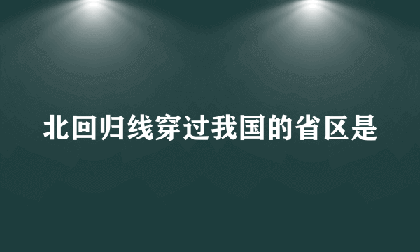 北回归线穿过我国的省区是