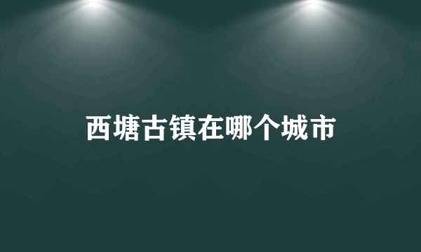 西塘古镇在哪个城市