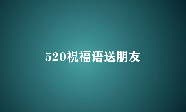 520祝福语送朋友