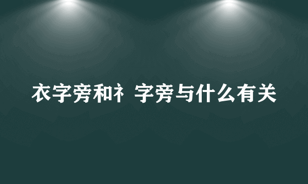 衣字旁和礻字旁与什么有关