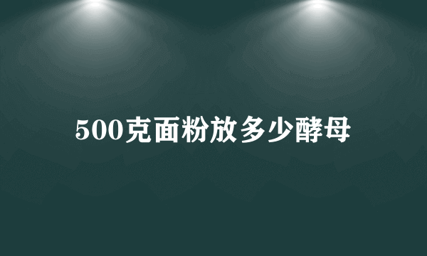 500克面粉放多少酵母