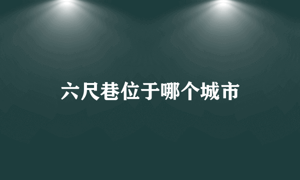 六尺巷位于哪个城市