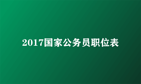 2017国家公务员职位表