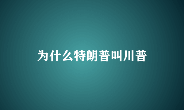 为什么特朗普叫川普