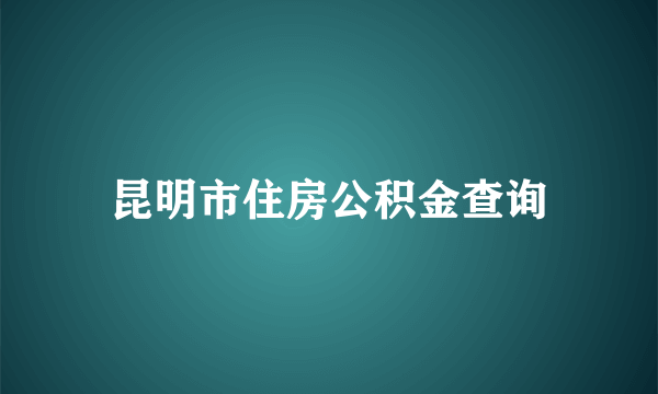 昆明市住房公积金查询