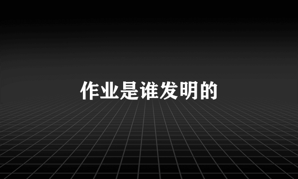 作业是谁发明的