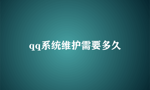 qq系统维护需要多久