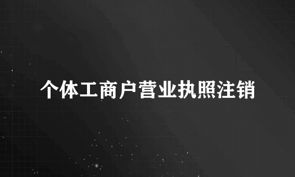 个体工商户营业执照注销