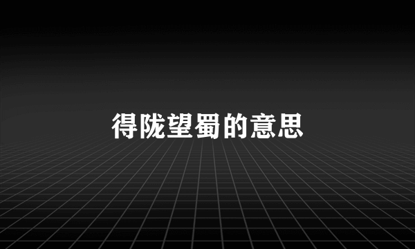 得陇望蜀的意思