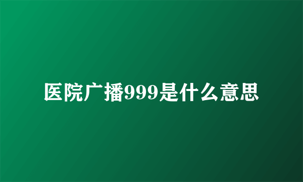 医院广播999是什么意思