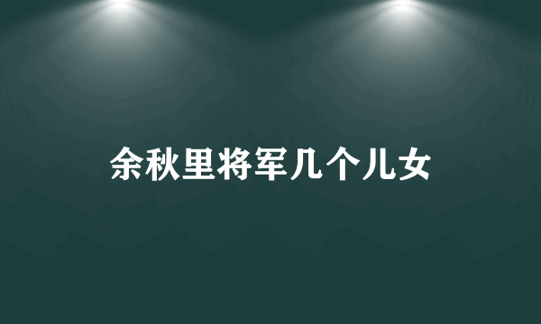 余秋里将军几个儿女