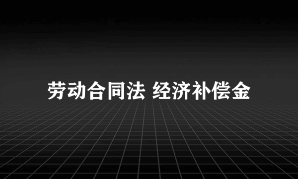 劳动合同法 经济补偿金