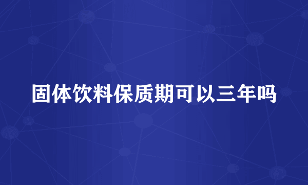 固体饮料保质期可以三年吗