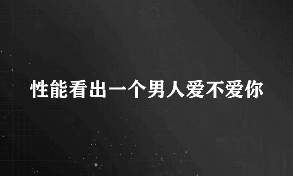 性能看出一个男人爱不爱你