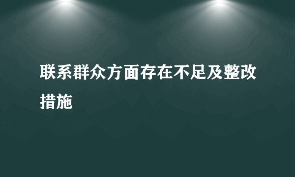 联系群众方面存在不足及整改措施