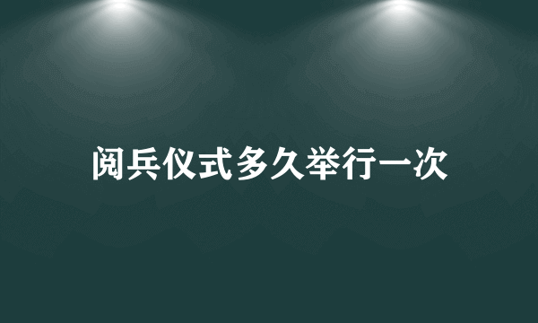 阅兵仪式多久举行一次