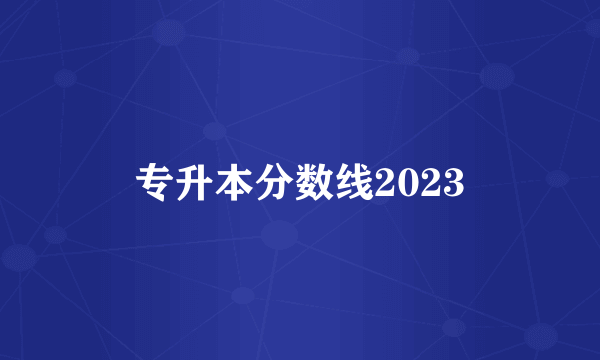 专升本分数线2023