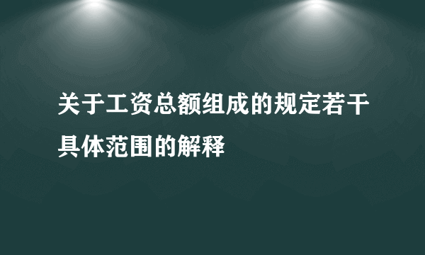 关于工资总额组成的规定若干具体范围的解释