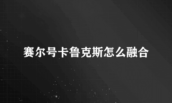 赛尔号卡鲁克斯怎么融合