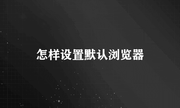 怎样设置默认浏览器