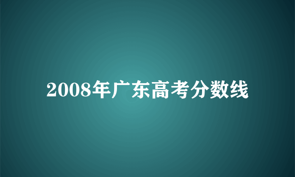 2008年广东高考分数线