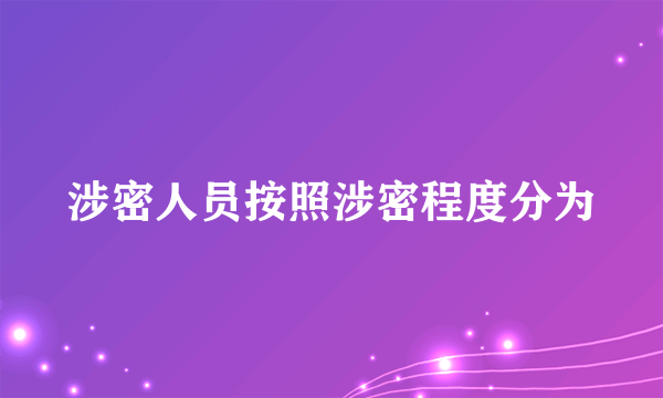 涉密人员按照涉密程度分为