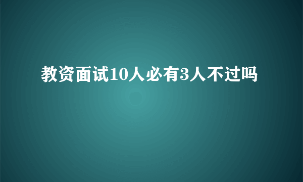 教资面试10人必有3人不过吗