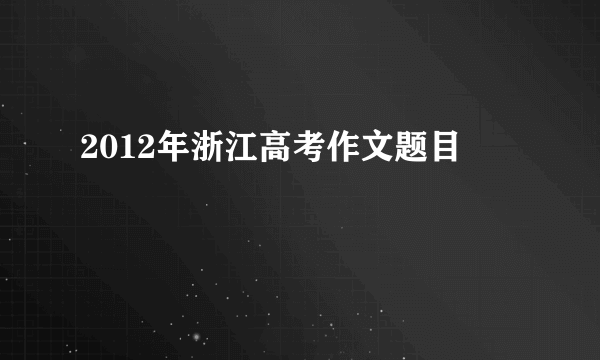 2012年浙江高考作文题目