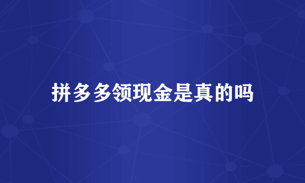 拼多多领现金是真的吗