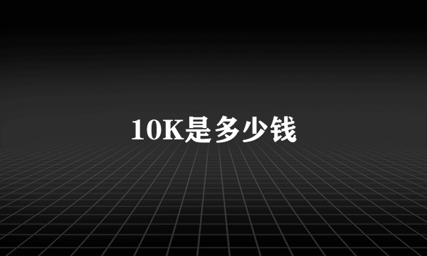 10K是多少钱