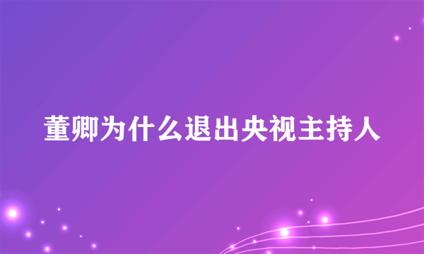 董卿为什么退出央视主持人