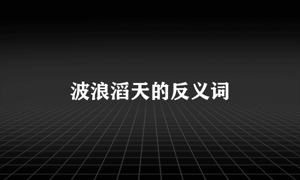 波浪滔天的反义词