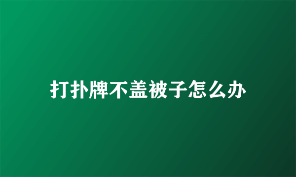 打扑牌不盖被子怎么办