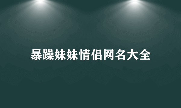 暴躁妹妹情侣网名大全